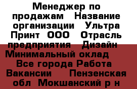 Менеджер по продажам › Название организации ­ Ультра Принт, ООО › Отрасль предприятия ­ Дизайн › Минимальный оклад ­ 1 - Все города Работа » Вакансии   . Пензенская обл.,Мокшанский р-н